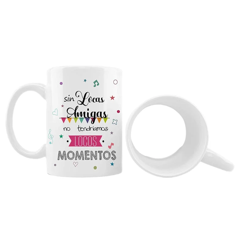 Taza sublimación para amigas con frase SIN LOCAS AMIGAS NO TENDRIAMOS LOCOS MOMENTOS