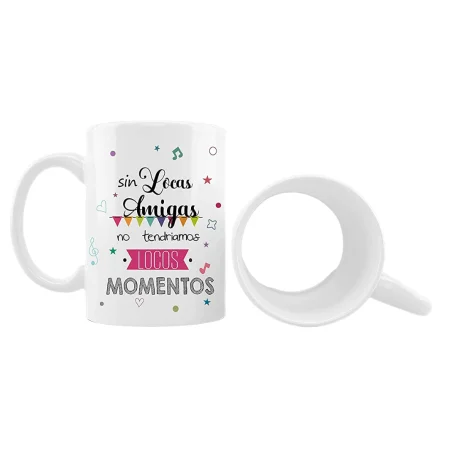 Taza sublimación para amigas con frase SIN LOCAS AMIGAS NO TENDRIAMOS LOCOS MOMENTOS